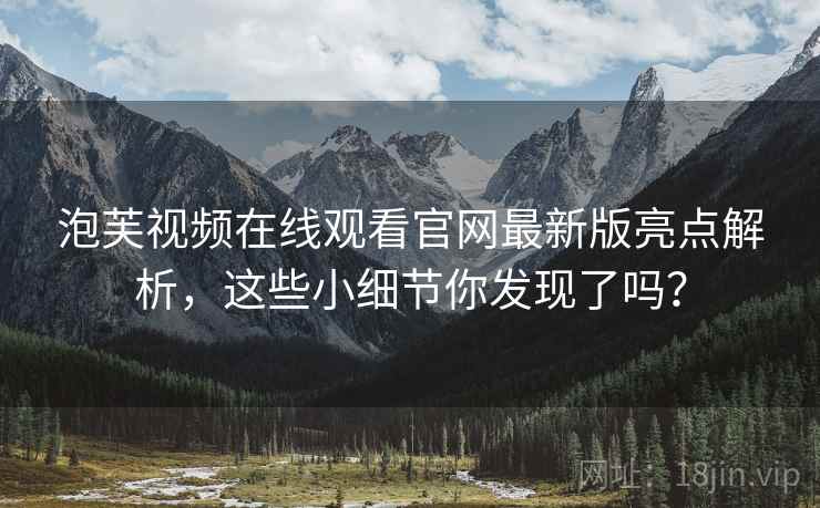 泡芙视频在线观看官网最新版亮点解析，这些小细节你发现了吗？