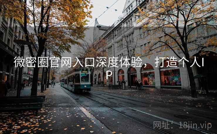 微密圈官网入口深度体验，打造个人IP