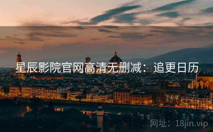 星辰影院官网高清无删减：追更日历