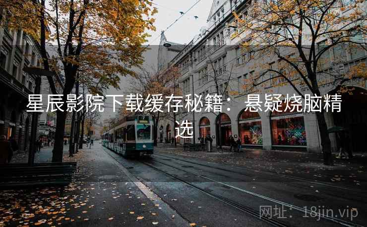 星辰影院下载缓存秘籍：悬疑烧脑精选
