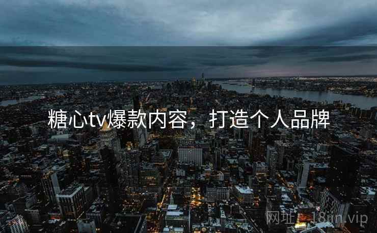 糖心tv爆款内容，打造个人品牌