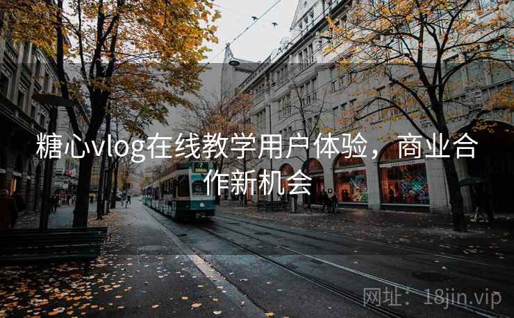 糖心vlog在线教学用户体验,商业合作新机会