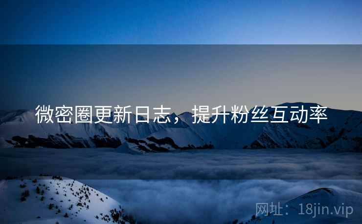 微密圈更新日志，提升粉丝互动率