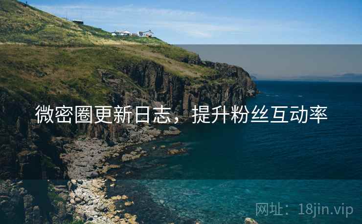 微密圈更新日志,提升粉丝互动率