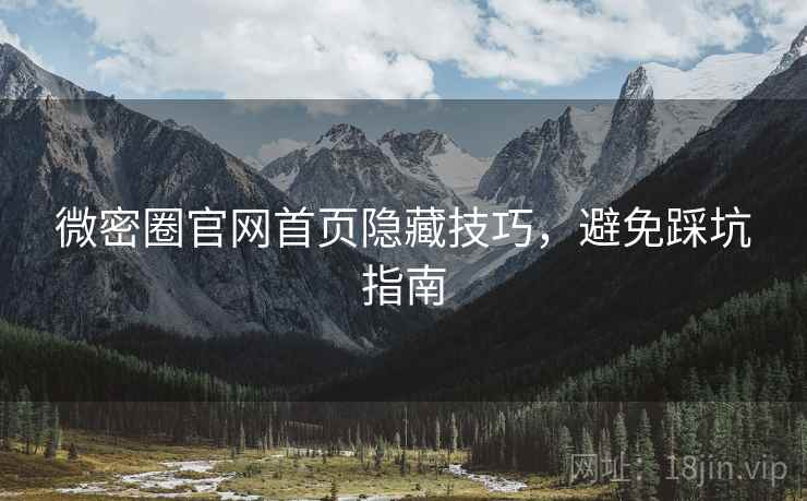 微密圈官网首页隐藏技巧，避免踩坑指南