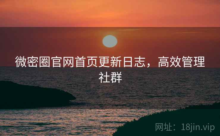 微密圈官网首页更新日志，高效管理社群