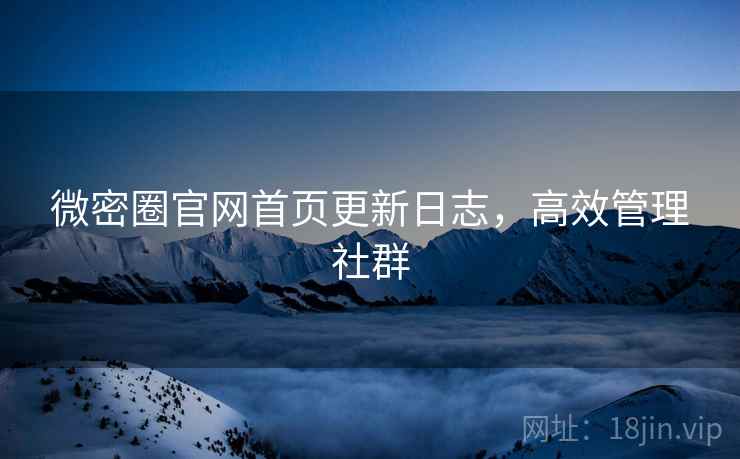 微密圈官网首页更新日志，高效管理社群
