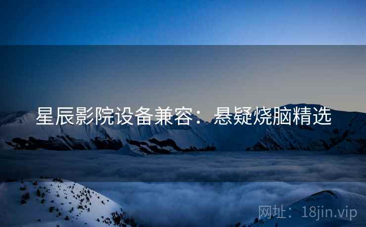 星辰影院设备兼容：悬疑烧脑精选