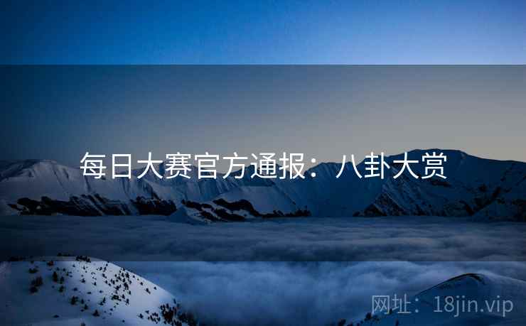 每日大赛官方通报：八卦大赏