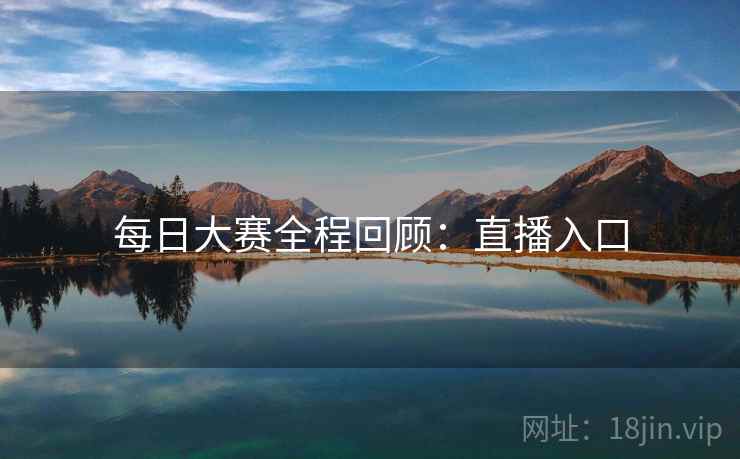 每日大赛全程回顾：直播入口