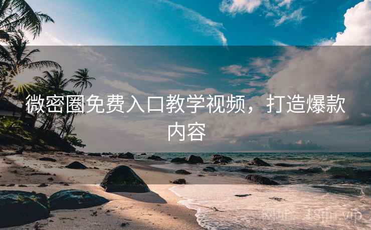 微密圈免费入口教学视频，打造爆款内容