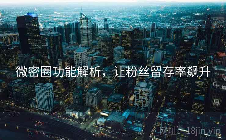微密圈功能解析，让粉丝留存率飙升