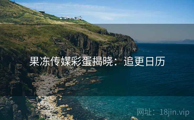果冻传媒彩蛋揭晓：追更日历