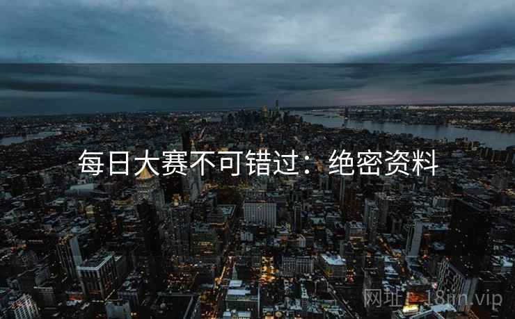每日大赛不可错过：绝密资料