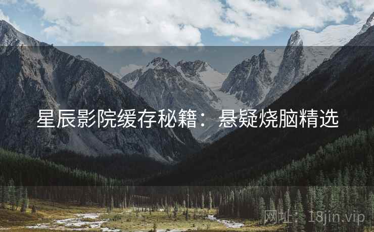 星辰影院缓存秘籍：悬疑烧脑精选