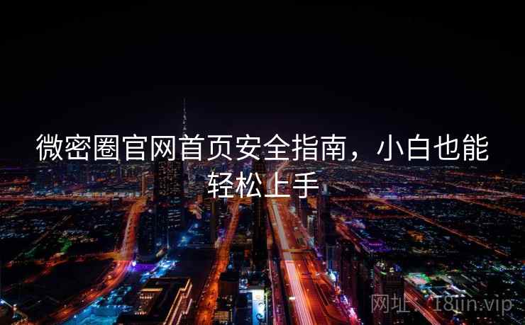 微密圈官网首页安全指南，小白也能轻松上手