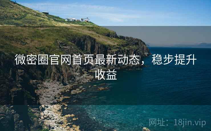 微密圈官网首页最新动态，稳步提升收益