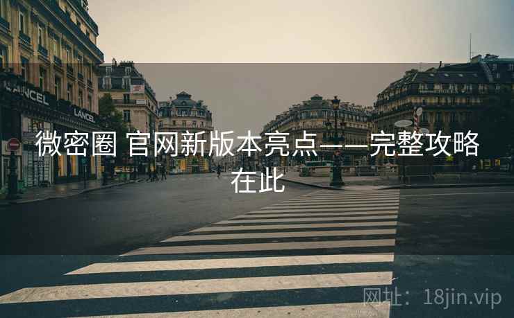 微密圈 官网新版本亮点——完整攻略在此