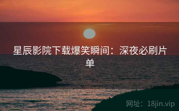 星辰影院下载爆笑瞬间：深夜必刷片单