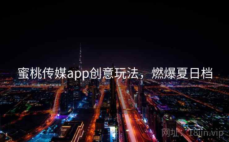 蜜桃传媒app创意玩法，燃爆夏日档