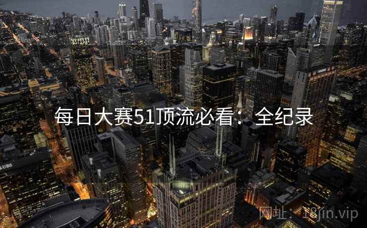 每日大赛51顶流必看：全纪录
