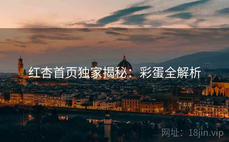 红杏首页独家揭秘:彩蛋全解析