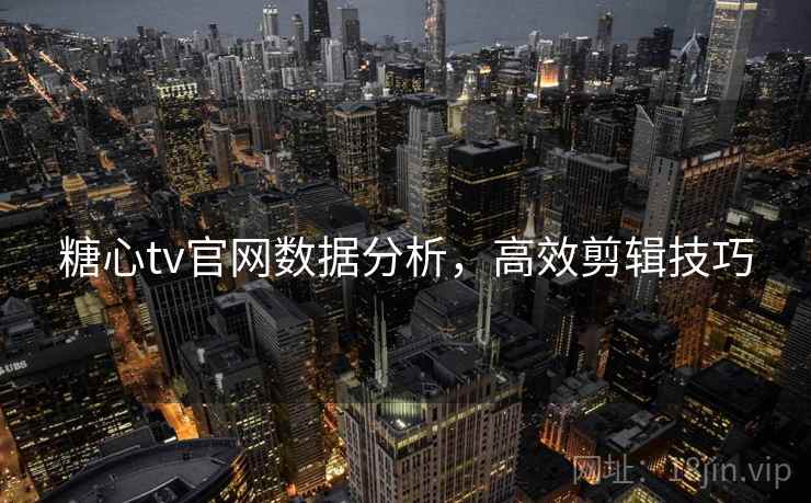 糖心tv官网数据分析,高效剪辑技巧
