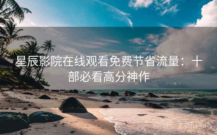 星辰影院在线观看免费节省流量：十部必看高分神作