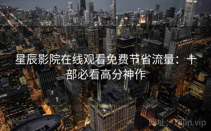 星辰影院在线观看免费节省流量:十部必看高分神作