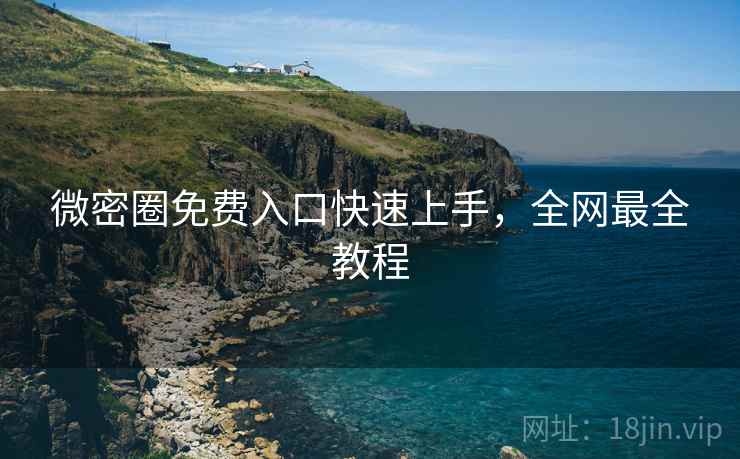 微密圈免费入口快速上手，全网最全教程