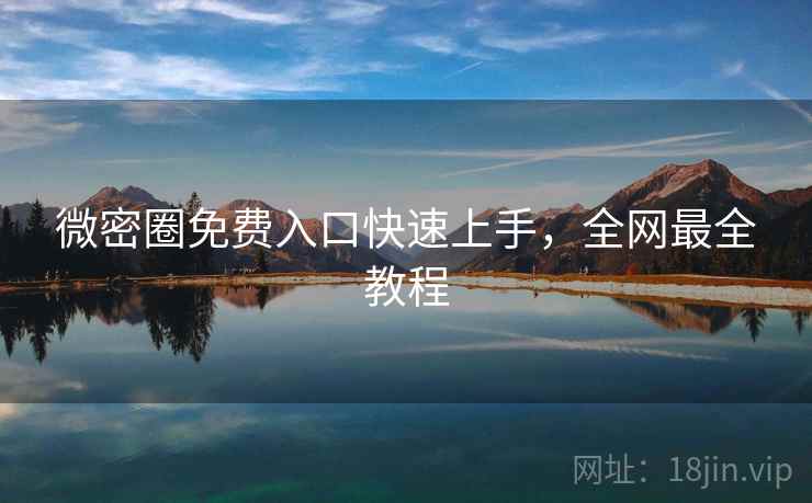微密圈免费入口快速上手，全网最全教程