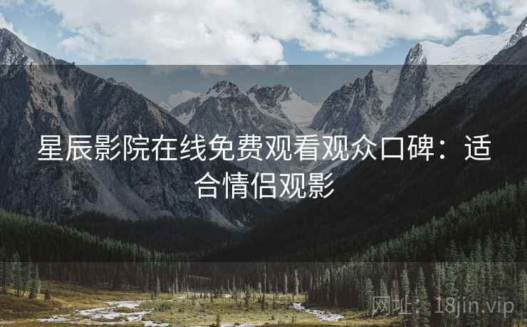 星辰影院在线免费观看观众口碑：适合情侣观影