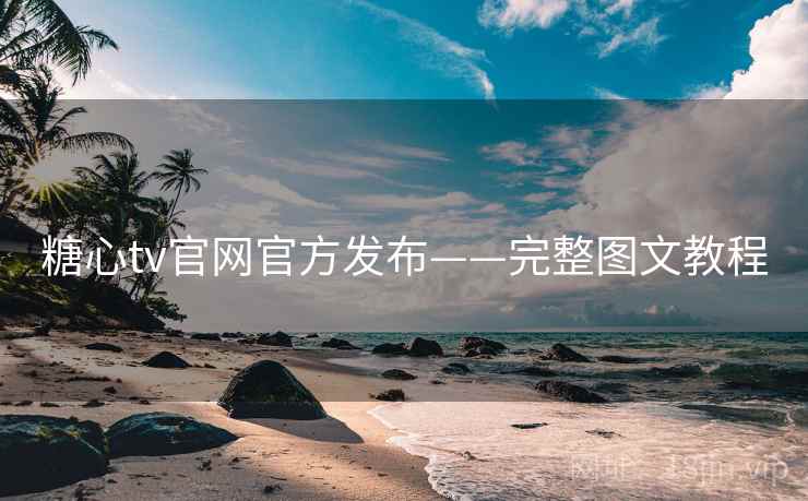 糖心tv官网官方发布——完整图文教程