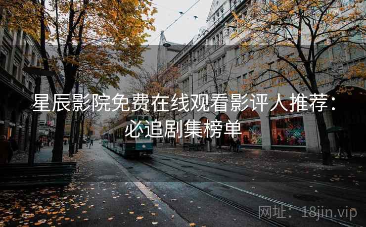 星辰影院免费在线观看影评人推荐：必追剧集榜单