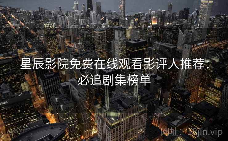 星辰影院免费在线观看影评人推荐：必追剧集榜单