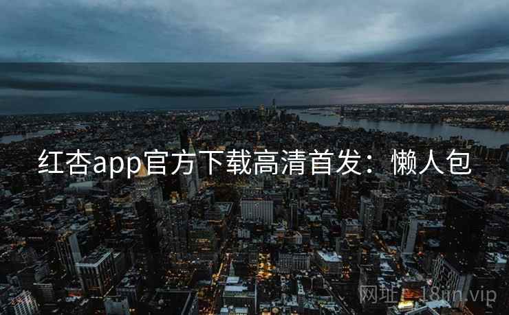 红杏app官方下载高清首发:懒人包 红杏app官方下载高清首发:懒人包