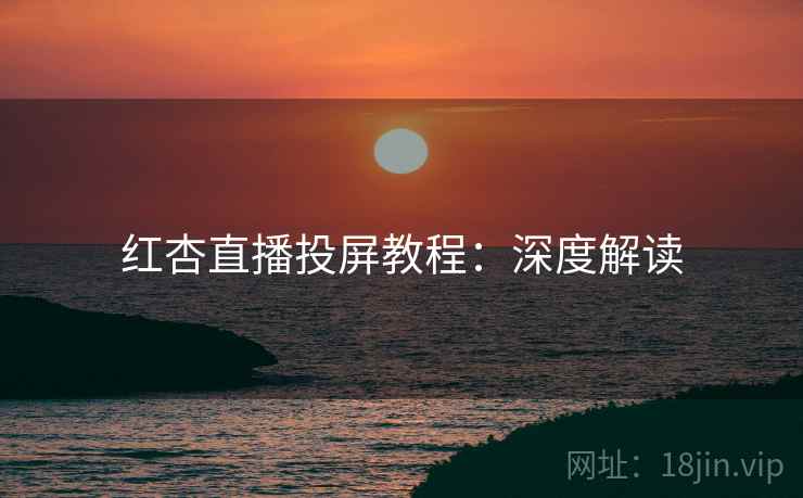 红杏直播投屏教程：深度解读