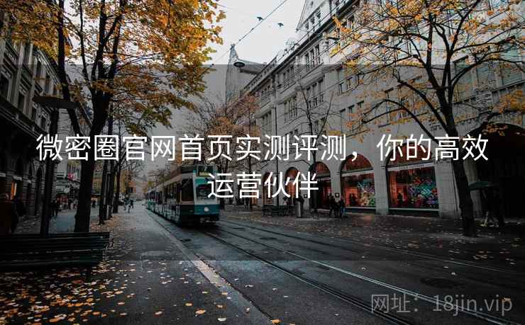 微密圈官网首页实测评测,你的高效运营伙伴 微密圈官网首页实测评测,你的高效运营伙伴