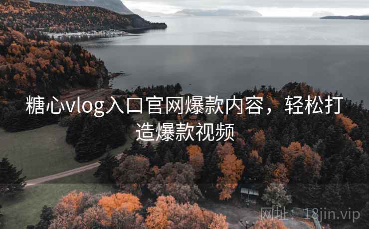 糖心vlog入口官网爆款内容,轻松打造爆款视频 糖心vlog入口官网爆款内容,轻松打造爆款视频