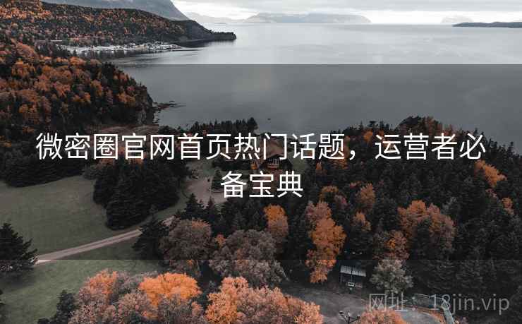 微密圈官网首页热门话题,运营者必备宝典 微密圈官网首页热门话题,运营者必备宝典