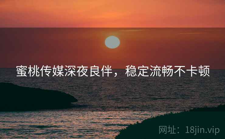 蜜桃传媒深夜良伴，稳定流畅不卡顿